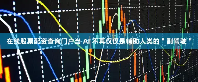 在线股票配资查询门户当 AI 不再仅仅是辅助人类的＂副驾驶＂