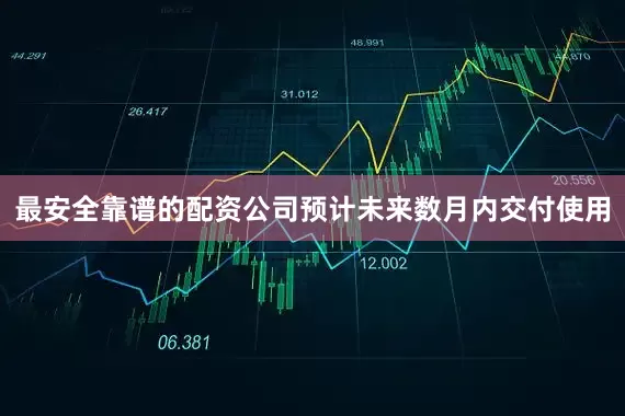 最安全靠谱的配资公司预计未来数月内交付使用