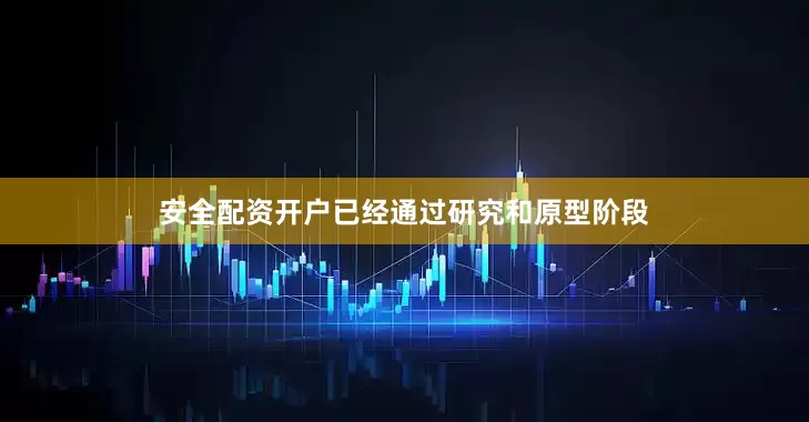 安全配资开户已经通过研究和原型阶段